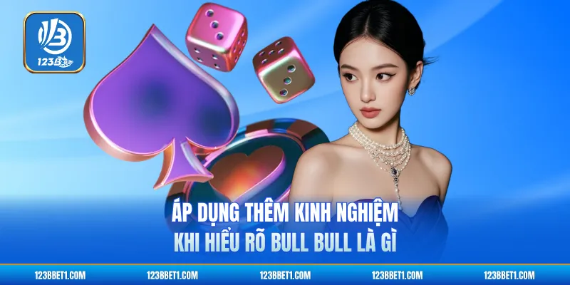 Áp dụng thêm kinh nghiệm khi hiểu rõ Bull Bull là gì