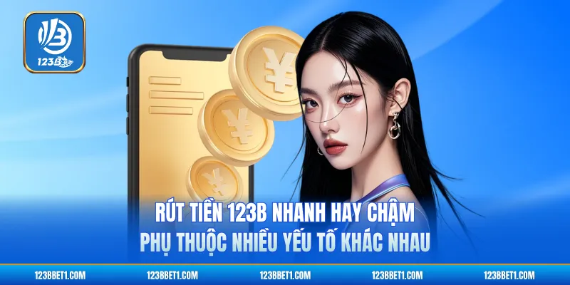Rút tiền 123B nhanh hay chậm phụ thuộc nhiều yếu tố khác nhau
